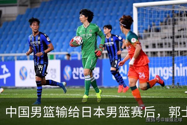 中国男篮输给日本男篮赛后，郭士强说：“这个夏天我们整个中国男篮都非常努力”