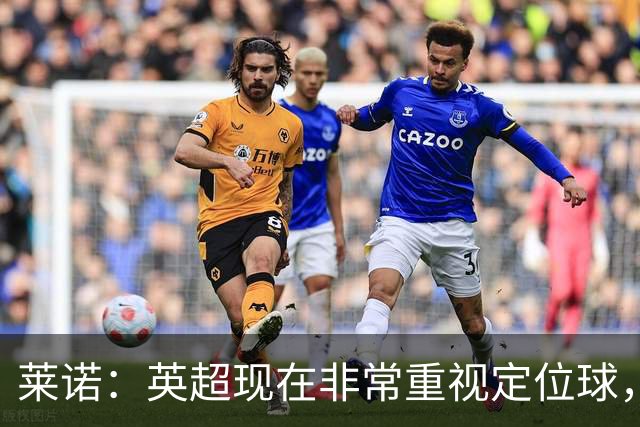 莱诺：英超现在非常重视定位球，门将在防守时将会面对更强的对抗